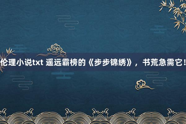 伦理小说txt 遥远霸榜的《步步锦绣》，书荒急需它！