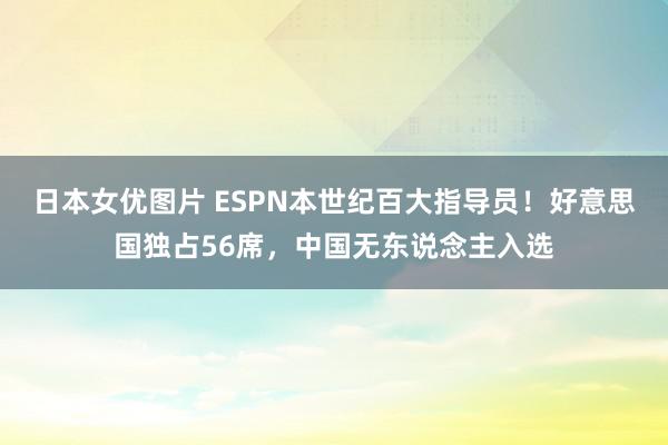 日本女优图片 ESPN本世纪百大指导员！好意思国独占56席，中国无东说念主入选