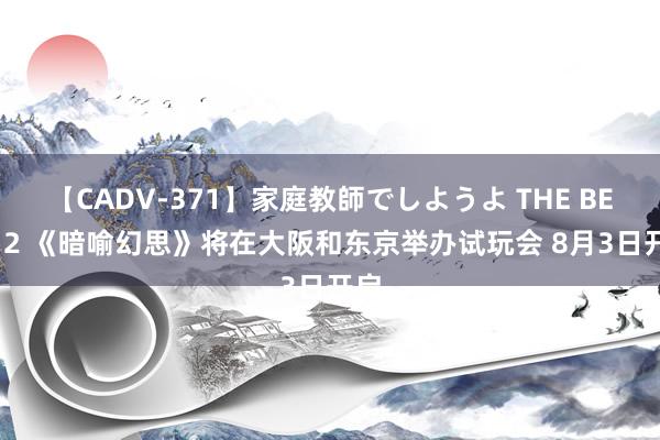 【CADV-371】家庭教師でしようよ THE BEST 2 《暗喻幻思》将在大阪和东京举办试玩会 8月3日开启