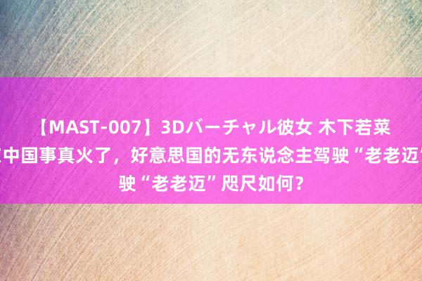 【MAST-007】3Dバーチャル彼女 木下若菜 萝卜快跑在中国事真火了，好意思国的无东说念主驾驶“老老迈”咫尺如何？