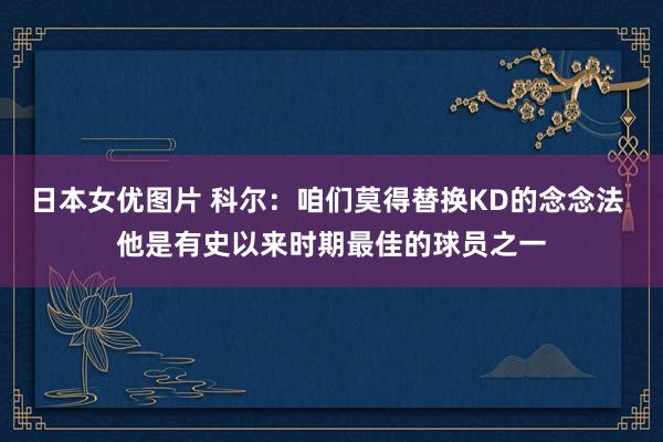 日本女优图片 科尔：咱们莫得替换KD的念念法 他是有史以来时期最佳的球员之一