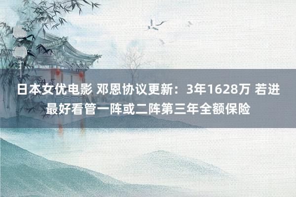 日本女优电影 邓恩协议更新：3年1628万 若进最好看管一阵或二阵第三年全额保险