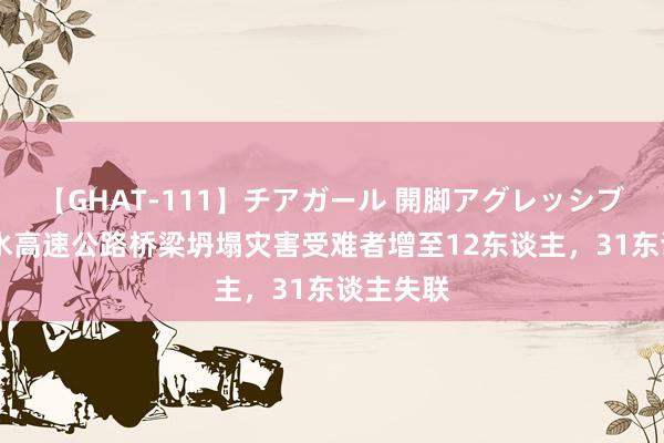 【GHAT-111】チアガール 開脚アグレッシブ 陕西柞水高速公路桥梁坍塌灾害受难者增至12东谈主，31东谈主失联