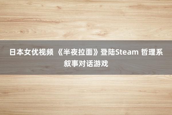 日本女优视频 《半夜拉面》登陆Steam 哲理系叙事对话游戏