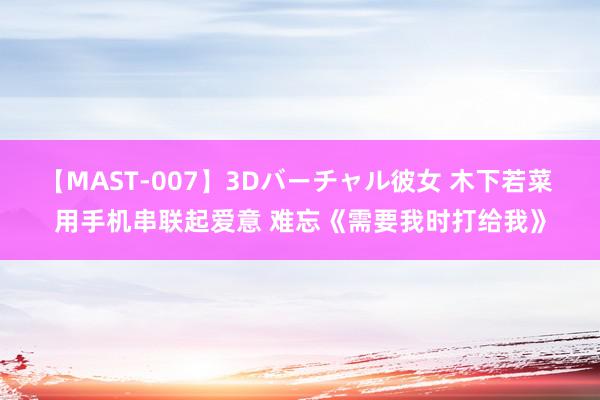 【MAST-007】3Dバーチャル彼女 木下若菜 用手机串联起爱意 难忘《需要我时打给我》