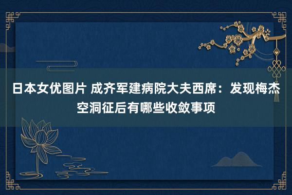 日本女优图片 成齐军建病院大夫西席：发现梅杰空洞征后有哪些收敛事项