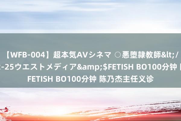 【WFB-004】超本気AVシネマ ○悪堕隷教師</a>2005-02-25ウエストメディア&$FETISH BO100分钟 陈乃杰主任义诊