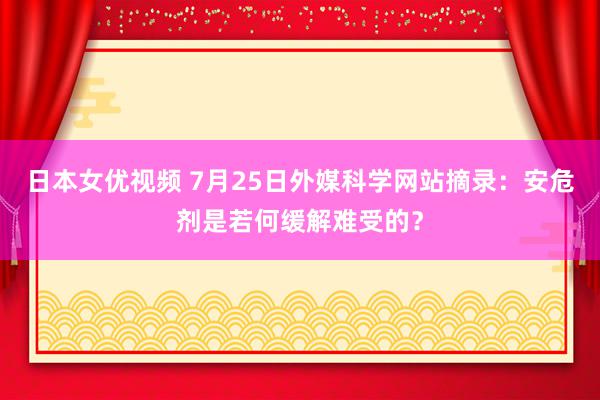 日本女优视频 7月25日外媒科学网站摘录：安危剂是若何缓解难受的？