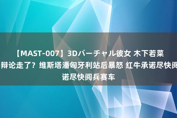 【MAST-007】3Dバーチャル彼女 木下若菜 的确要辩论走了？维斯塔潘匈牙利站后暴怒 红牛承诺尽快阅兵赛车