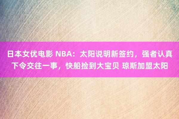 日本女优电影 NBA：太阳说明新签约，强者认真下令交往一事，快船捡到大宝贝 琼斯加盟太阳