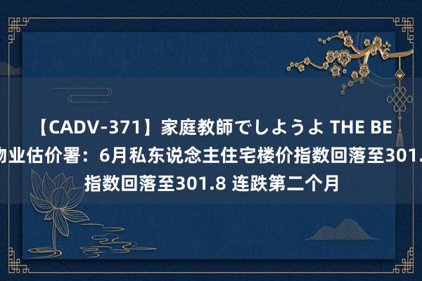 【CADV-371】家庭教師でしようよ THE BEST 2 香港差饷物业估价署：6月私东说念主住宅楼价指数回落至301.8 连跌第二个月