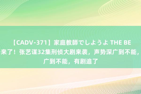 【CADV-371】家庭教師でしようよ THE BEST 2 终于来了！张艺谋32集刑侦大剧来袭，声势深广到不能，有剧追了