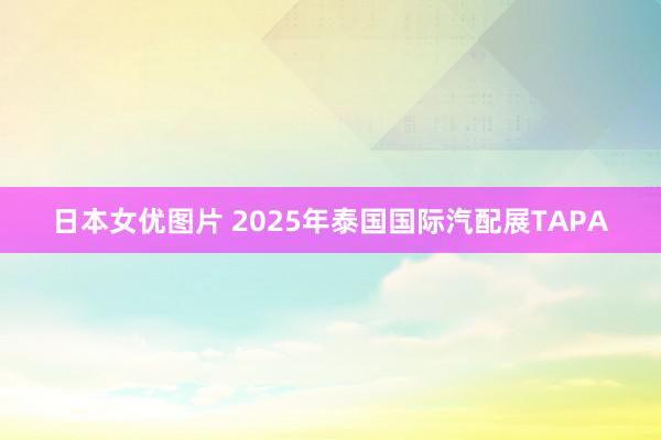 日本女优图片 2025年泰国国际汽配展TAPA