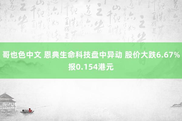 哥也色中文 恩典生命科技盘中异动 股价大跌6.67%报0.154港元