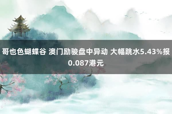 哥也色蝴蝶谷 澳门励骏盘中异动 大幅跳水5.43%报0.087港元