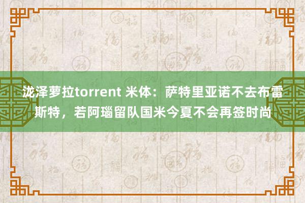 泷泽萝拉torrent 米体：萨特里亚诺不去布雷斯特，若阿瑙留队国米今夏不会再签时尚