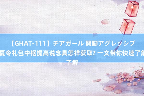 【GHAT-111】チアガール 開脚アグレッシブ 夏令礼包中枢提高说念具怎样获取? 一文带你快速了解