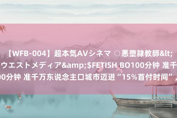 【WFB-004】超本気AVシネマ ○悪堕隷教師</a>2005-02-25ウエストメディア&$FETISH BO100分钟 准千万东说念主口城市迈进“15%首付时间”，谁能成为赢家？