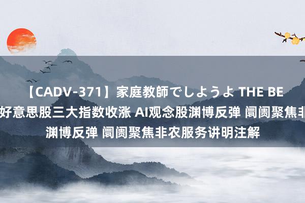 【CADV-371】家庭教師でしようよ THE BEST 2 隔夜外盘：好意思股三大指数收涨 AI观念股渊博反弹 阛阓聚焦非农服务讲明注解