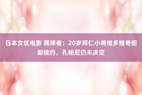 日本女优电影 踢球者：20岁拜仁小将维多维奇拒却续约，孔帕尼仍未决定