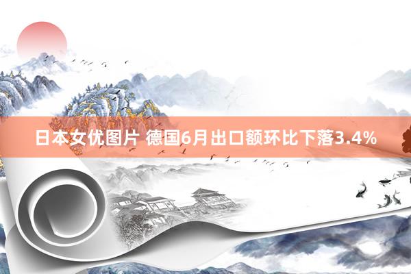 日本女优图片 德国6月出口额环比下落3.4%