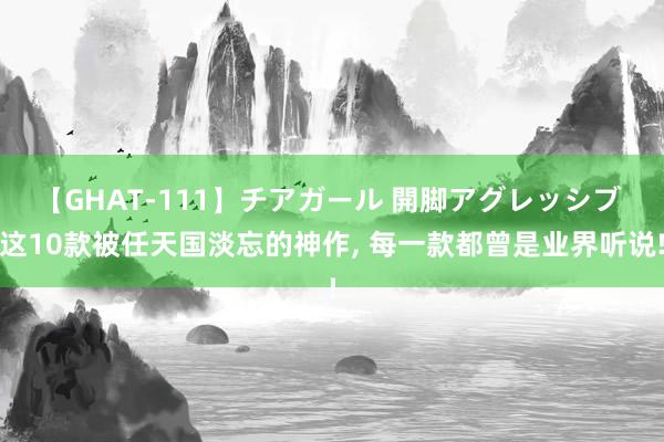 【GHAT-111】チアガール 開脚アグレッシブ 这10款被任天国淡忘的神作, 每一款都曾是业界听说!