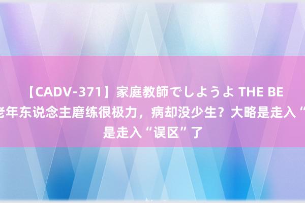 【CADV-371】家庭教師でしようよ THE BEST 2 中老年东说念主磨练很极力，病却没少生？大略是走入“误区”了