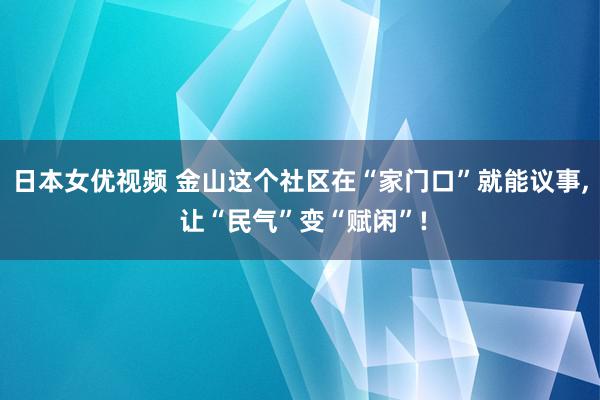 日本女优视频 金山这个社区在“家门口”就能议事, 让“民气”变“赋闲”!