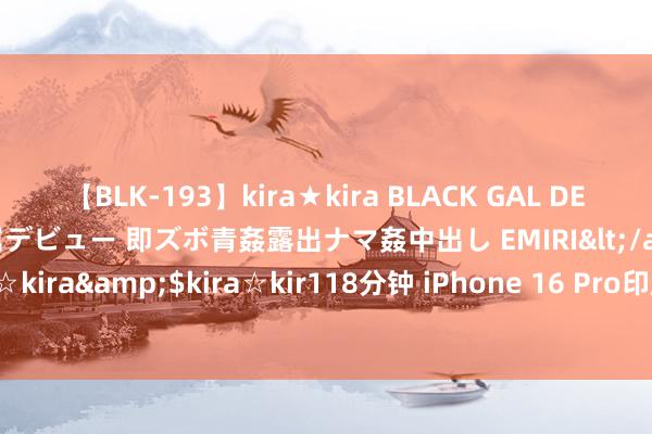 【BLK-193】kira★kira BLACK GAL DEBUT 日焼け黒ギャル専属デビュー 即ズボ青姦露出ナマ姦中出し EMIRI</a>2014-11-19kira☆kira&$kira☆kir118分钟 iPhone 16 Pro印度制造 传富士康已入辖下手考验职工