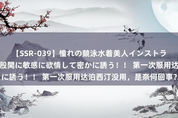 【SSR-039】憧れの競泳水着美人インストラクターは生徒のモッコリ股間に敏感に欲情して密かに誘う！！ 第一次服用达泊西汀没用，是奈何回事？