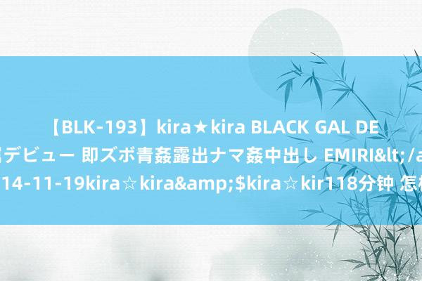 【BLK-193】kira★kira BLACK GAL DEBUT 日焼け黒ギャル専属デビュー 即ズボ青姦露出ナマ姦中出し EMIRI</a>2014-11-19kira☆kira&$kira☆kir118分钟 怎样知谈哪一天是朔月？