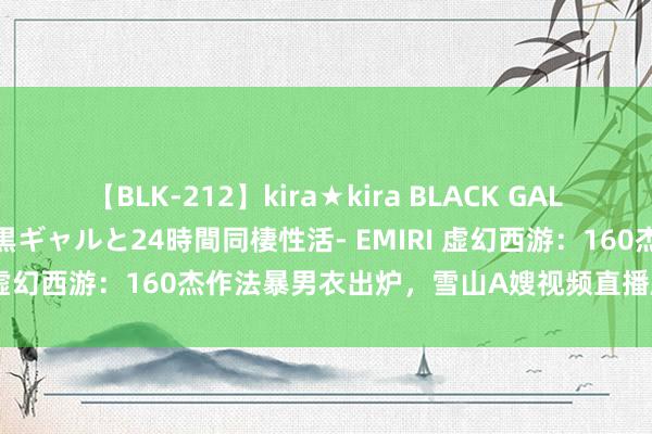 【BLK-212】kira★kira BLACK GAL レンタル痴女GAL-日焼け黒ギャルと24時間同棲性活- EMIRI 虚幻西游：160杰作法暴男衣出炉，雪山A嫂视频直播颜值逆天