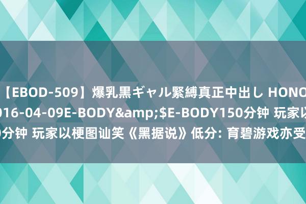 【EBOD-509】爆乳黒ギャル緊縛真正中出し HONOKA</a>2016-04-09E-BODY&$E-BODY150分钟 玩家以梗图讪笑《黑据说》低分: 育碧游戏亦受涉及, 媒体评价成笑柄