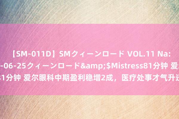 【SM-011D】SMクィーンロード VOL.11 Na:Na</a>2013-06-25クィーンロード&$Mistress81分钟 爱尔眼科中期盈利稳增2成，医疗处事才气升迁患者欢欣度超99%