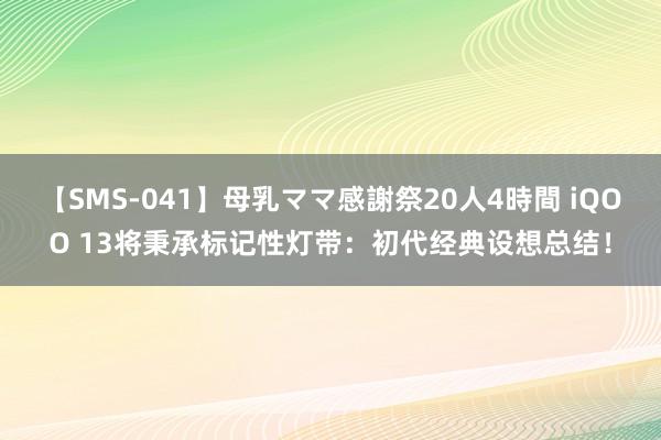 【SMS-041】母乳ママ感謝祭20人4時間 iQOO 13将秉承标记性灯带：初代经典设想总结！