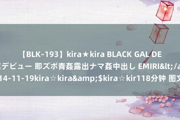 【BLK-193】kira★kira BLACK GAL DEBUT 日焼け黒ギャル専属デビュー 即ズボ青姦露出ナマ姦中出し EMIRI</a>2014-11-19kira☆kira&$kira☆kir118分钟 图文：即效方之慢性肾炎